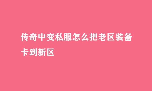 传奇中变私服怎么把老区装备卡到新区