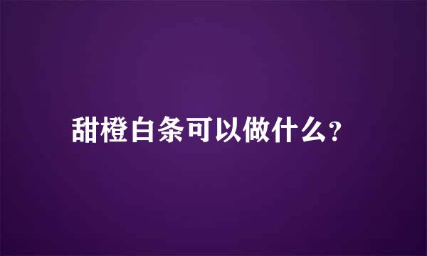 甜橙白条可以做什么？