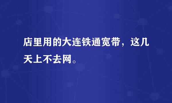 店里用的大连铁通宽带，这几天上不去网。