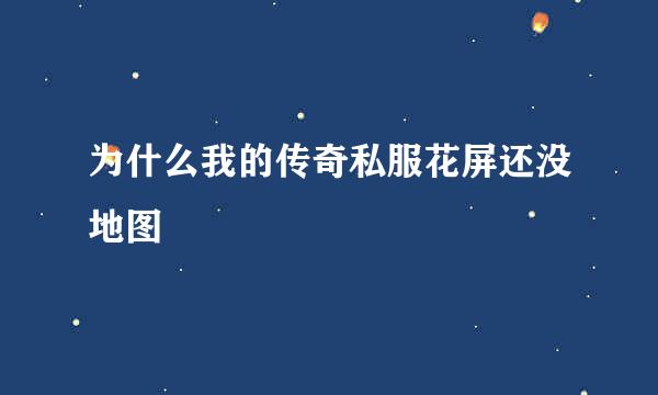 为什么我的传奇私服花屏还没地图