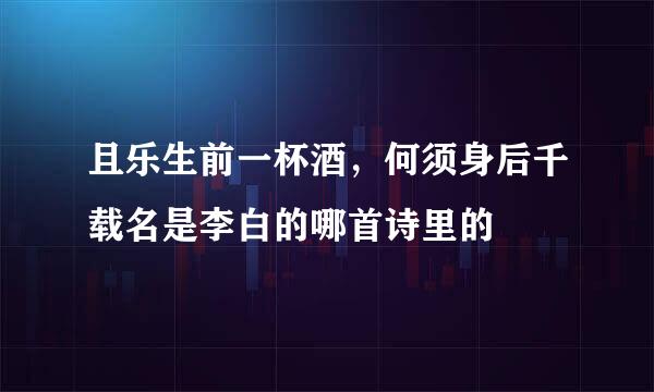 且乐生前一杯酒，何须身后千载名是李白的哪首诗里的