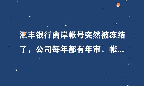 汇丰银行离岸帐号突然被冻结了，公司每年都有年审，帐号里也有钱，突然被冻结了，去了香港汇丰银行客户经