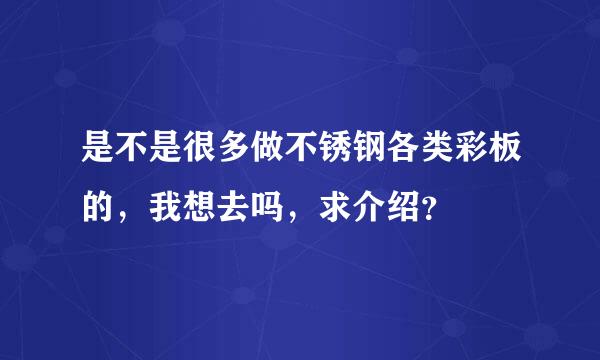 是不是很多做不锈钢各类彩板的，我想去吗，求介绍？