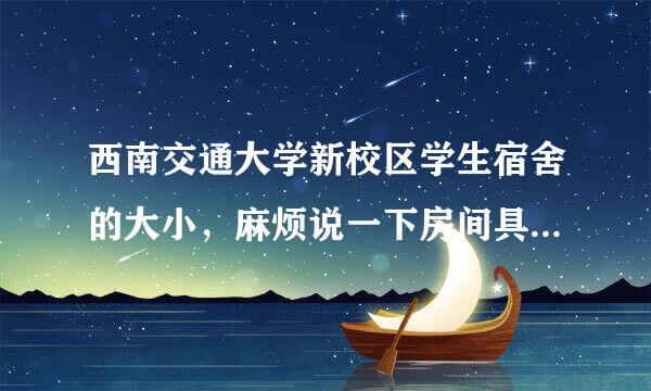 西南交通大学新校区学生宿舍的大小，麻烦说一下房间具体的长宽高，谢啦！