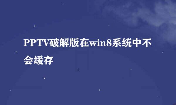 PPTV破解版在win8系统中不会缓存