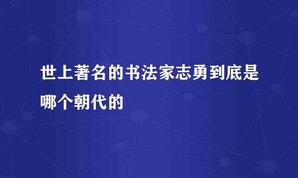 世上著名的书法家志勇到底是哪个朝代的