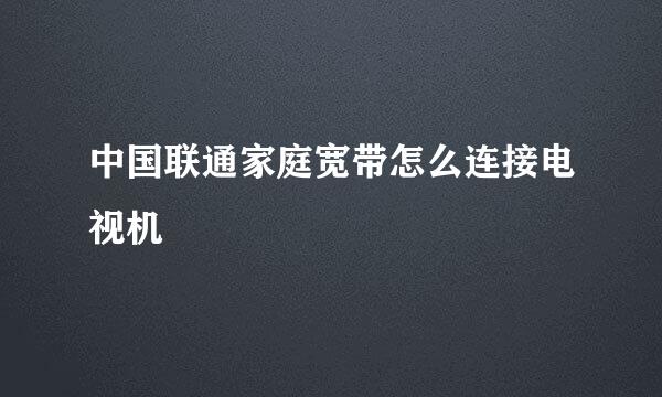 中国联通家庭宽带怎么连接电视机