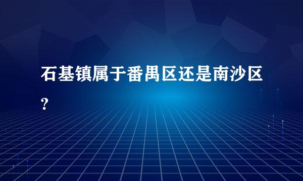 石基镇属于番禺区还是南沙区?