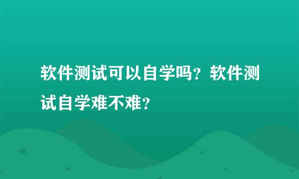 软件测试可以自学吗？软件测试自学难不难？