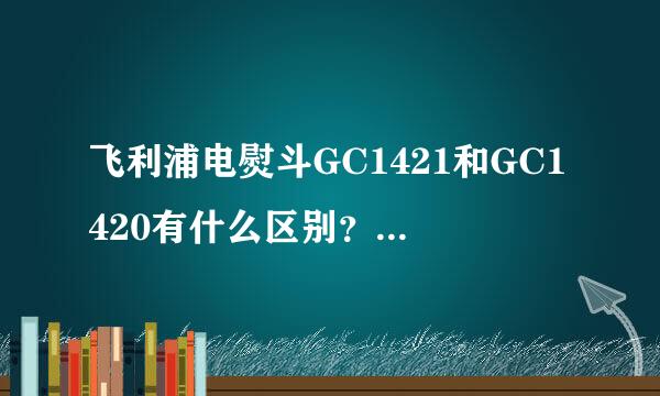 飞利浦电熨斗GC1421和GC1420有什么区别？哪个好一些？