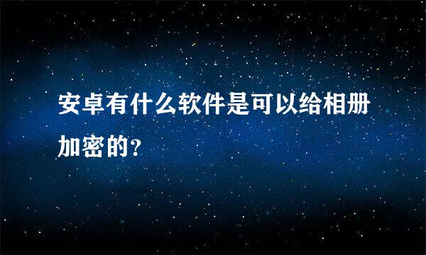 安卓有什么软件是可以给相册加密的？