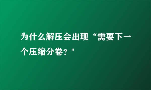 为什么解压会出现“需要下一个压缩分卷？