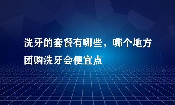 洗牙的套餐有哪些，哪个地方团购洗牙会便宜点