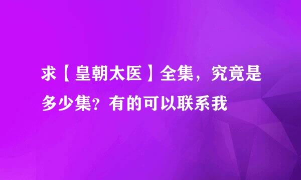 求【皇朝太医】全集，究竟是多少集？有的可以联系我