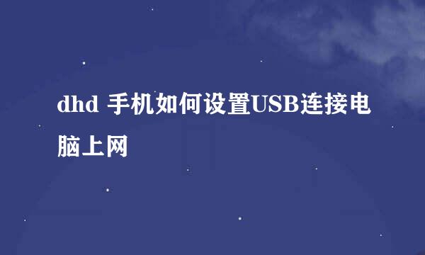 dhd 手机如何设置USB连接电脑上网