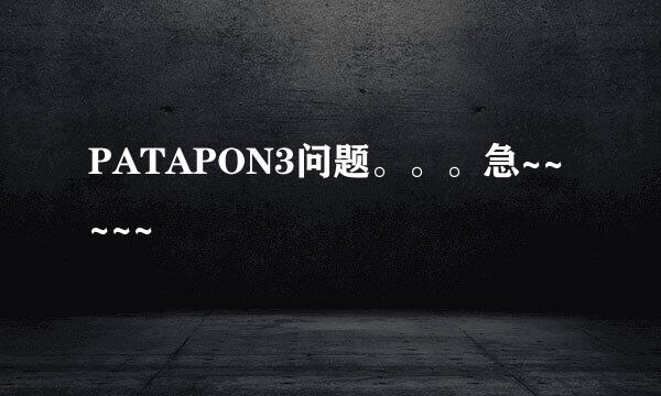 PATAPON3问题。。。急~~~~~