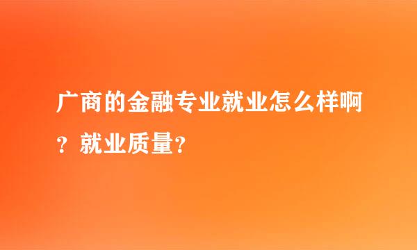 广商的金融专业就业怎么样啊？就业质量？