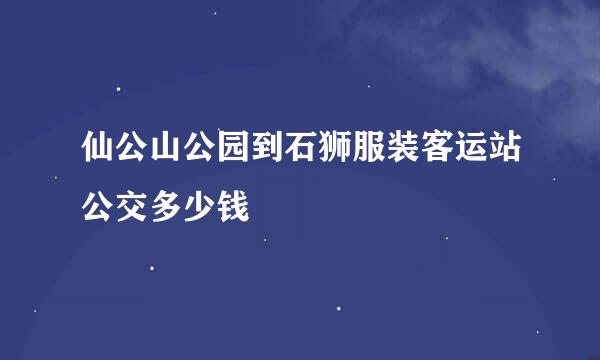 仙公山公园到石狮服装客运站公交多少钱