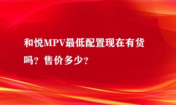 和悦MPV最低配置现在有货吗？售价多少？