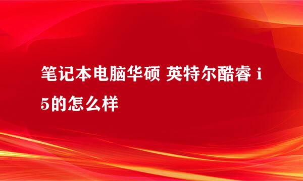 笔记本电脑华硕 英特尔酷睿 i5的怎么样