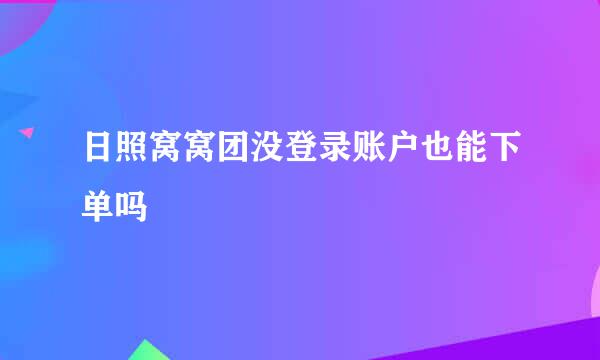 日照窝窝团没登录账户也能下单吗