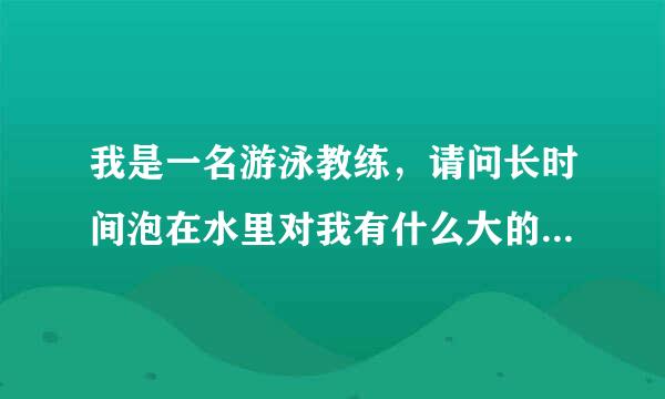 我是一名游泳教练，请问长时间泡在水里对我有什么大的影响，怎么治疗和预防，注，水温26℃，谢谢了！