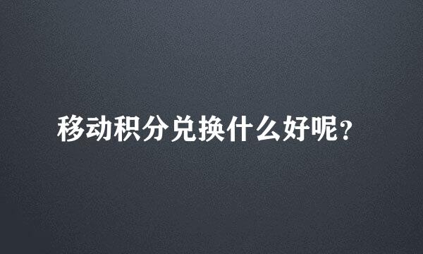 移动积分兑换什么好呢？