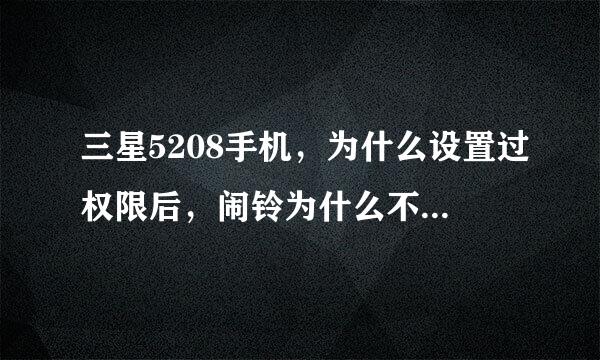 三星5208手机，为什么设置过权限后，闹铃为什么不响，怎样让闹铃响