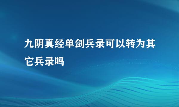 九阴真经单剑兵录可以转为其它兵录吗