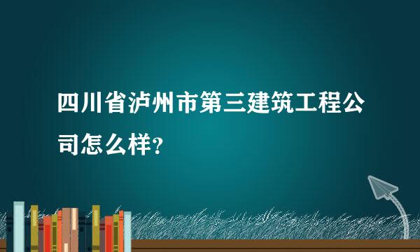 四川省泸州市第三建筑工程公司怎么样？