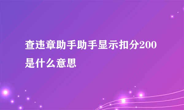 查违章助手助手显示扣分200是什么意思