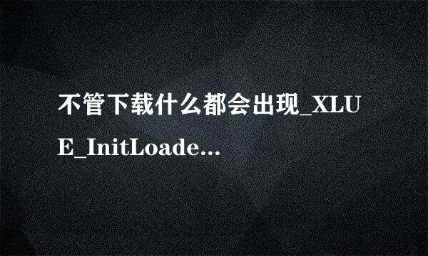 不管下载什么都会出现_XLUE_InitLoader@4于动态链接库XLUE.dll上