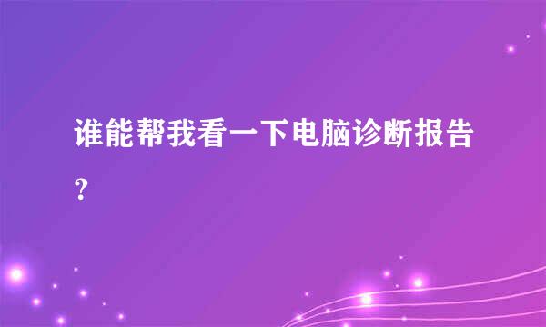 谁能帮我看一下电脑诊断报告？