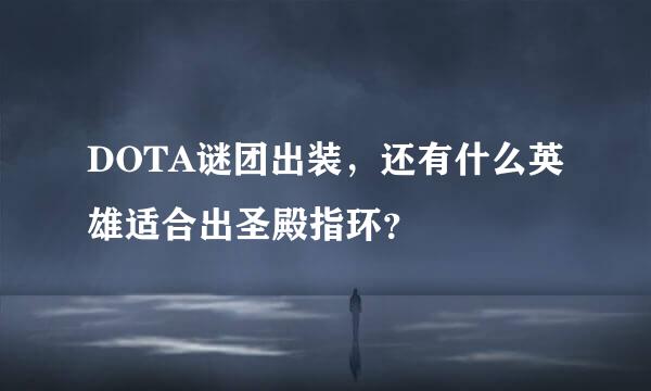 DOTA谜团出装，还有什么英雄适合出圣殿指环？