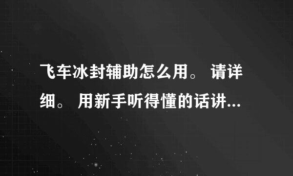 飞车冰封辅助怎么用。 请详细。 用新手听得懂的话讲明。不要把辅助的说明搬上来。请讲明怎样使用 谢。