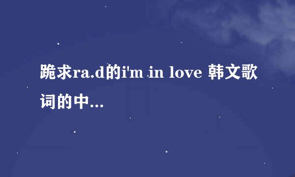 跪求ra.d的i'm in love 韩文歌词的中文发音和谱子！！！