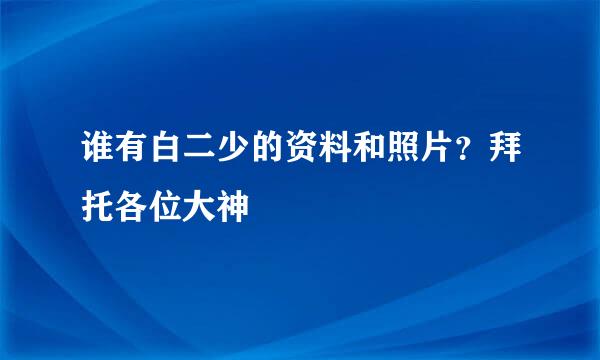 谁有白二少的资料和照片？拜托各位大神