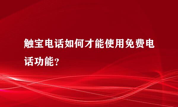 触宝电话如何才能使用免费电话功能？