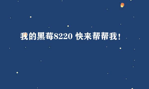 我的黑莓8220 快来帮帮我！