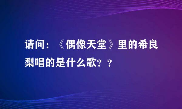 请问：《偶像天堂》里的希良梨唱的是什么歌？？