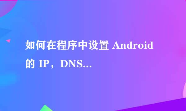 如何在程序中设置 Android 的 IP，DNS 和网关