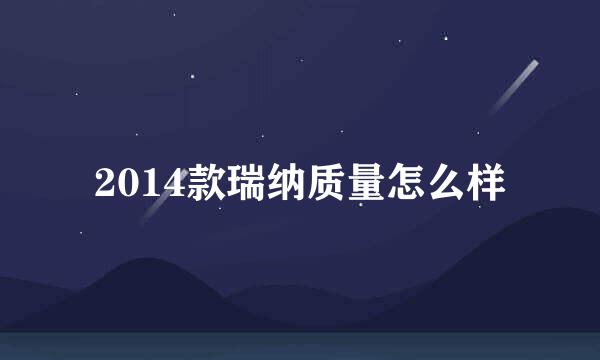 2014款瑞纳质量怎么样