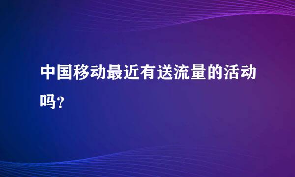 中国移动最近有送流量的活动吗？