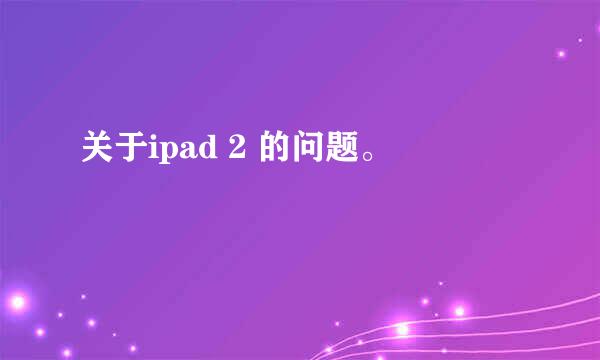 关于ipad 2 的问题。