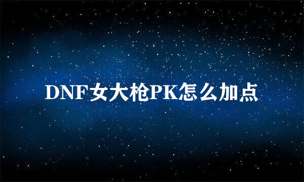 DNF女大枪PK怎么加点