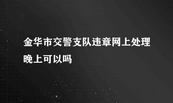 金华市交警支队违章网上处理晚上可以吗