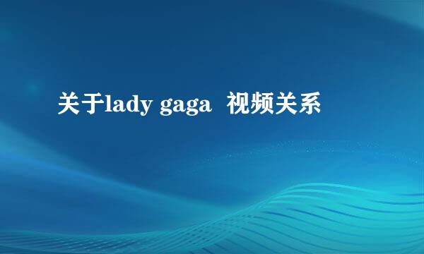 关于lady gaga  视频关系