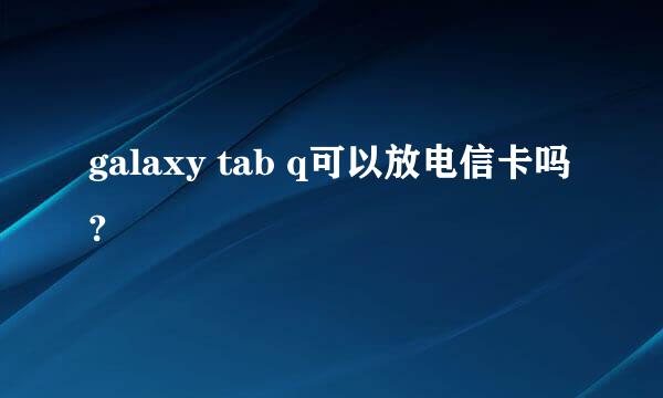 galaxy tab q可以放电信卡吗?