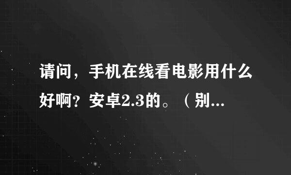 请问，手机在线看电影用什么好啊？安卓2.3的。（别叫我用UC影音，超垃圾！画质差）优酷土豆这些也别说了。