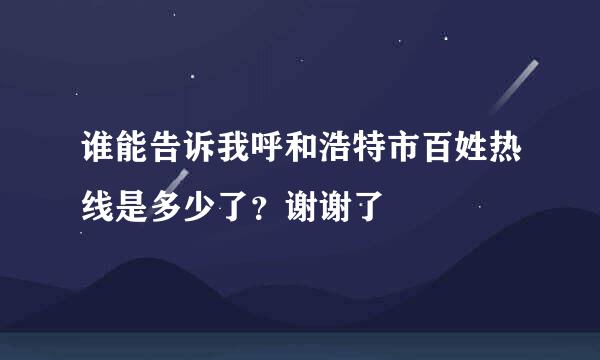 谁能告诉我呼和浩特市百姓热线是多少了？谢谢了